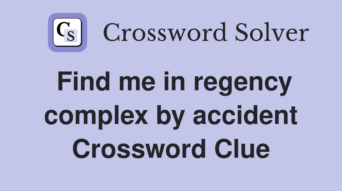 Find me in regency complex by accident Crossword Clue