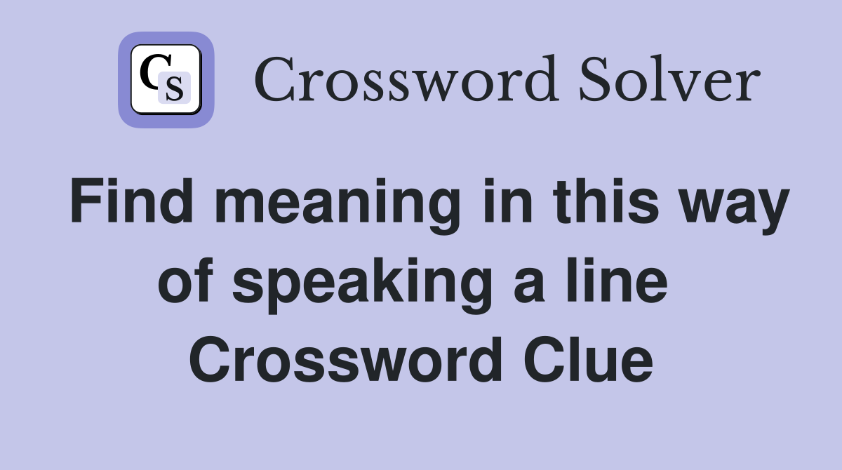 Find meaning in this way of speaking a line  Crossword Clue