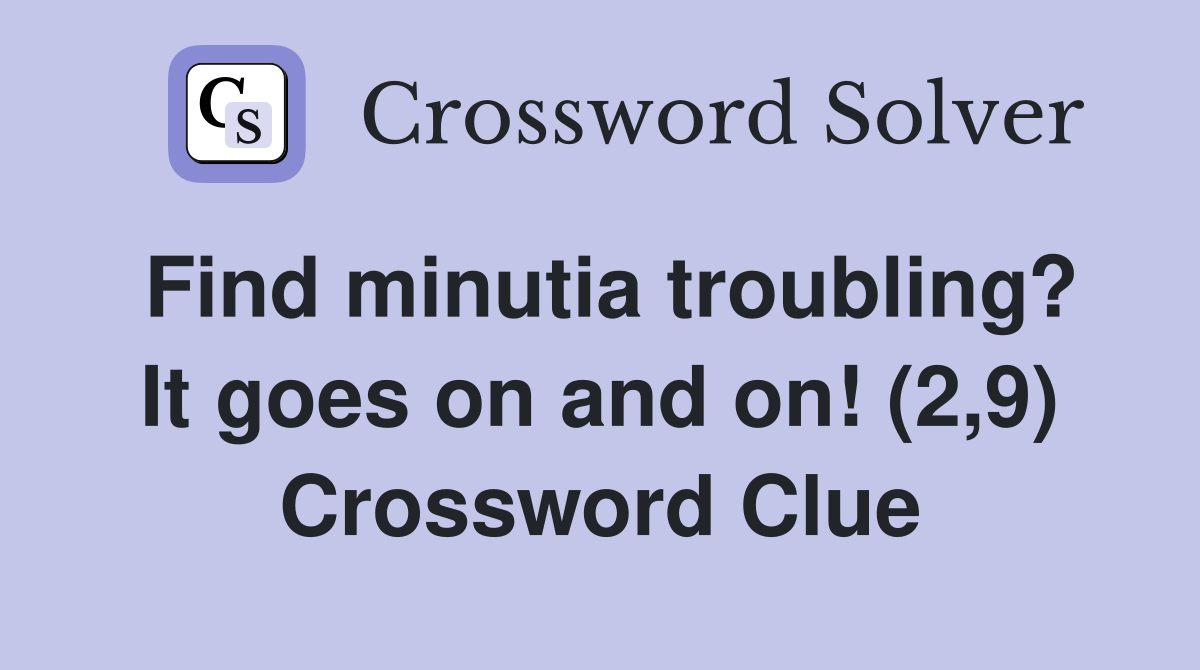 Find minutia troubling? It goes on and on! (2,9) Crossword Clue