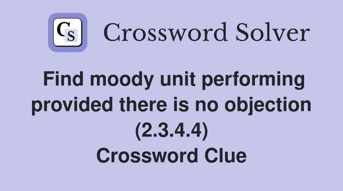 Find moody unit performing provided there is no objection (2.3.4.4) Crossword Clue