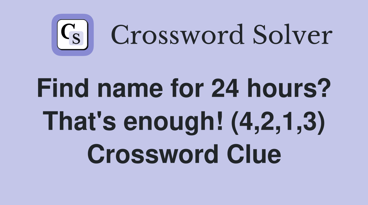 Find name for 24 hours?  That's enough! (4,2,1,3) Crossword Clue
