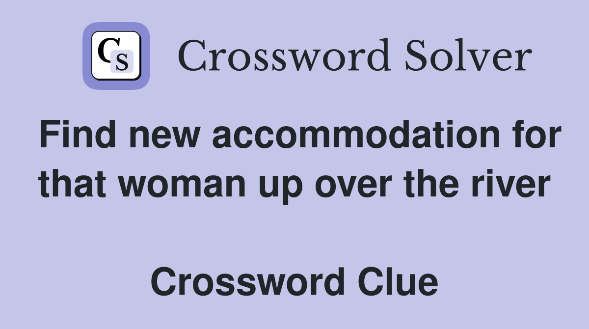 Find new accommodation for that woman up over the river  Crossword Clue