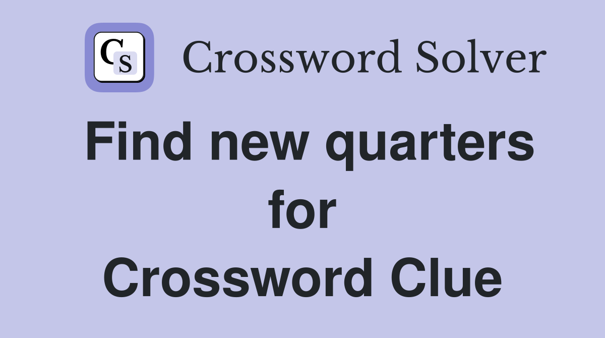 Find new quarters for Crossword Clue