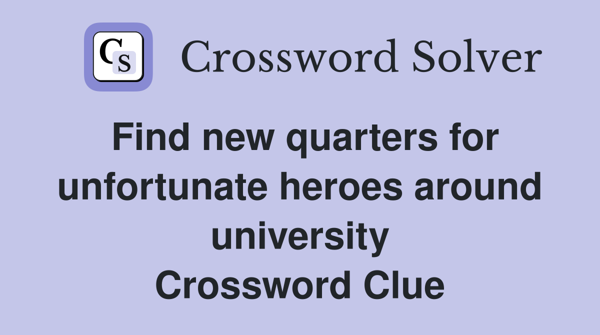 Find new quarters for unfortunate heroes around university Crossword Clue