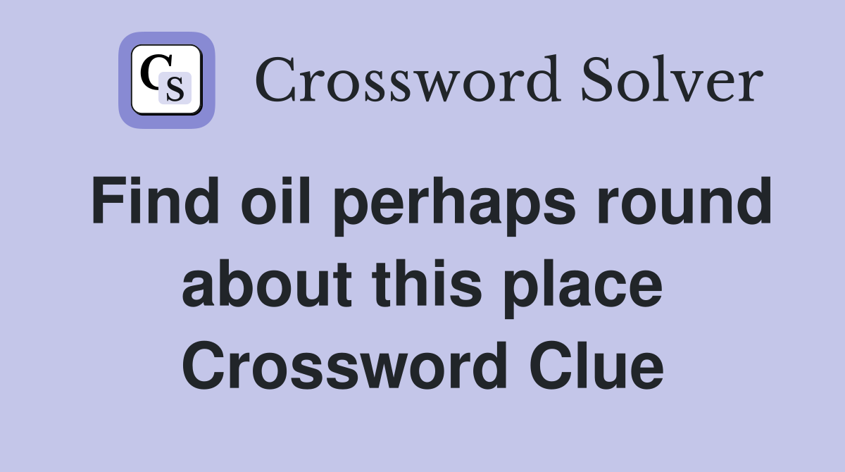 Find oil perhaps round about this place Crossword Clue