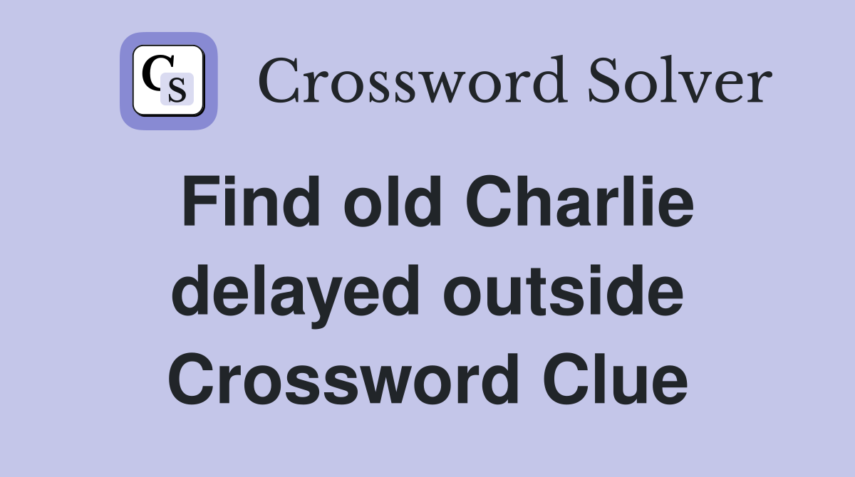 Find old Charlie delayed outside Crossword Clue
