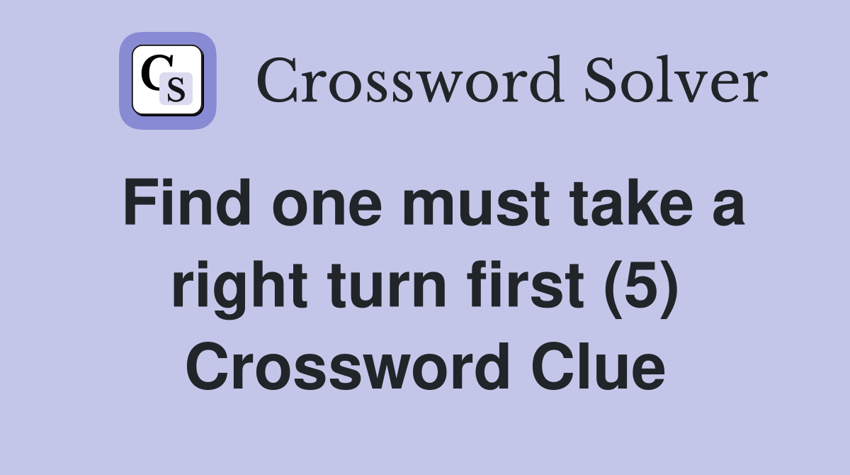 Find one must take a right turn first (5) Crossword Clue