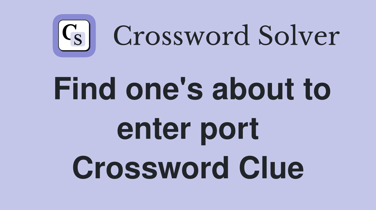 Find one's about to enter port Crossword Clue