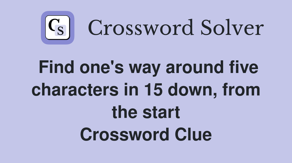 Find one's way around five characters in 15 down, from the start Crossword Clue