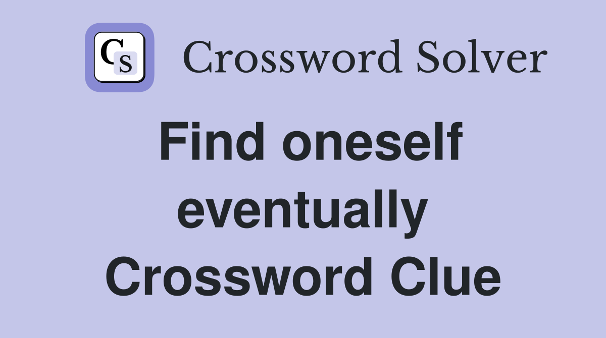 Find oneself eventually Crossword Clue