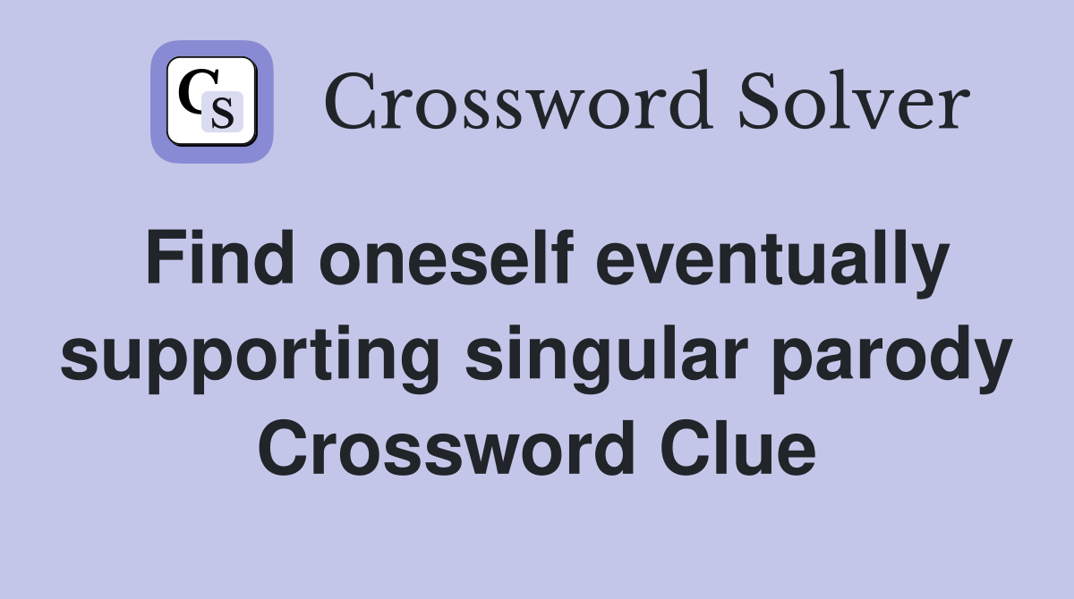 Find oneself eventually supporting singular parody Crossword Clue