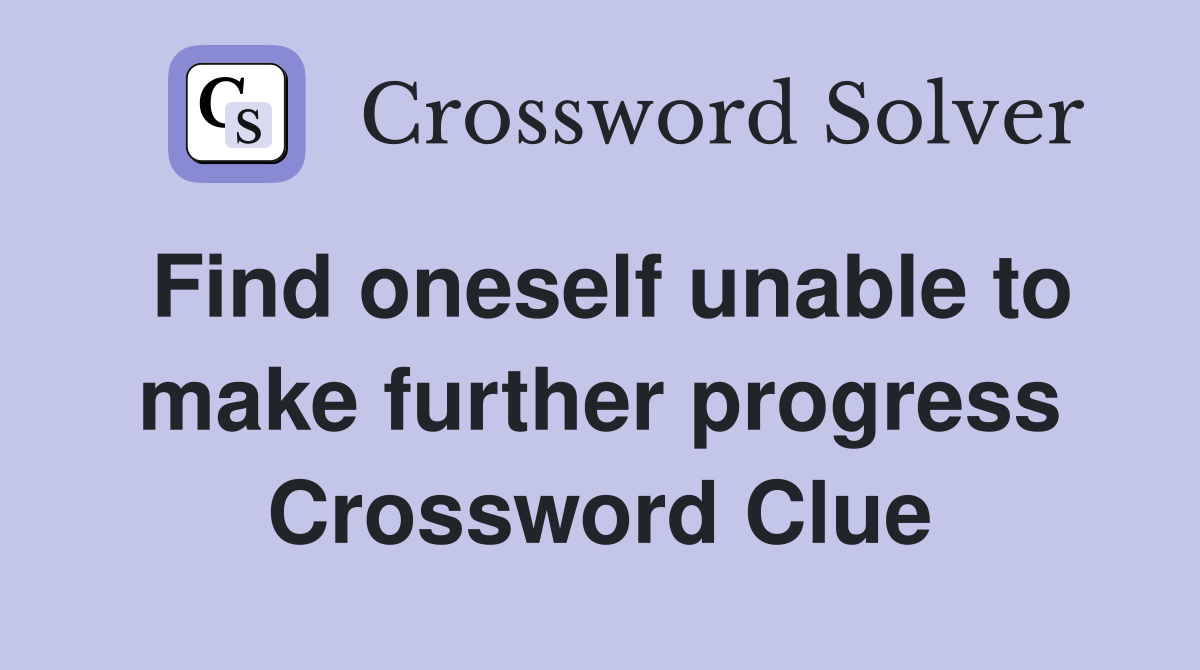 Find oneself unable to make further progress Crossword Clue