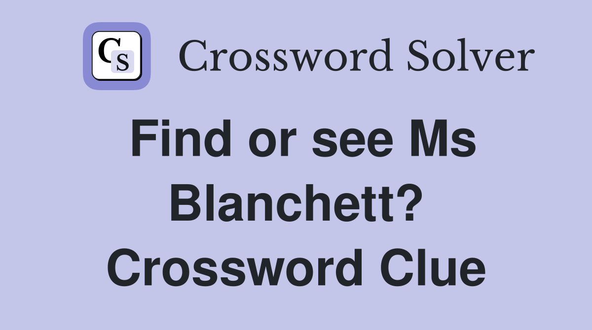 Find or see Ms Blanchett? Crossword Clue