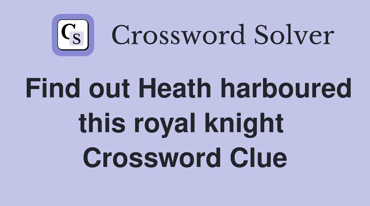 Find out Heath harboured this royal knight  Crossword Clue