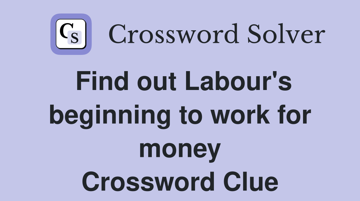 Find out Labour's beginning to work for money Crossword Clue
