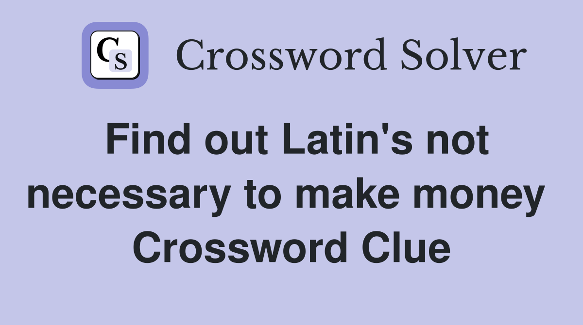Find out Latin's not necessary to make money  Crossword Clue