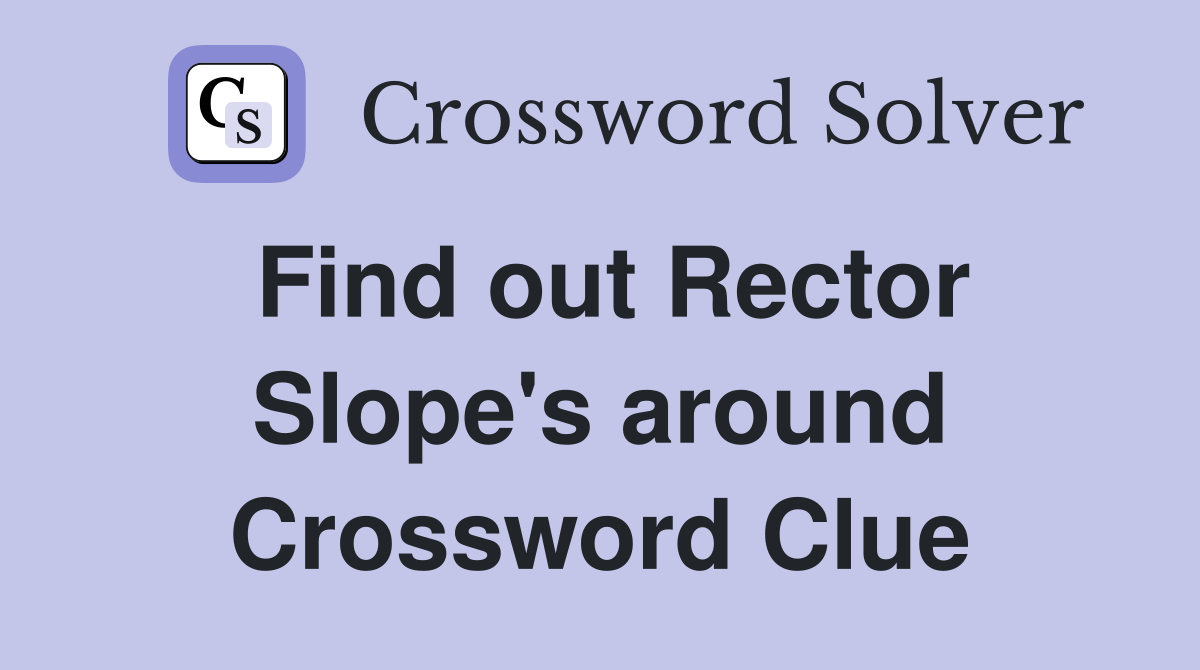 Find out Rector Slope's around Crossword Clue
