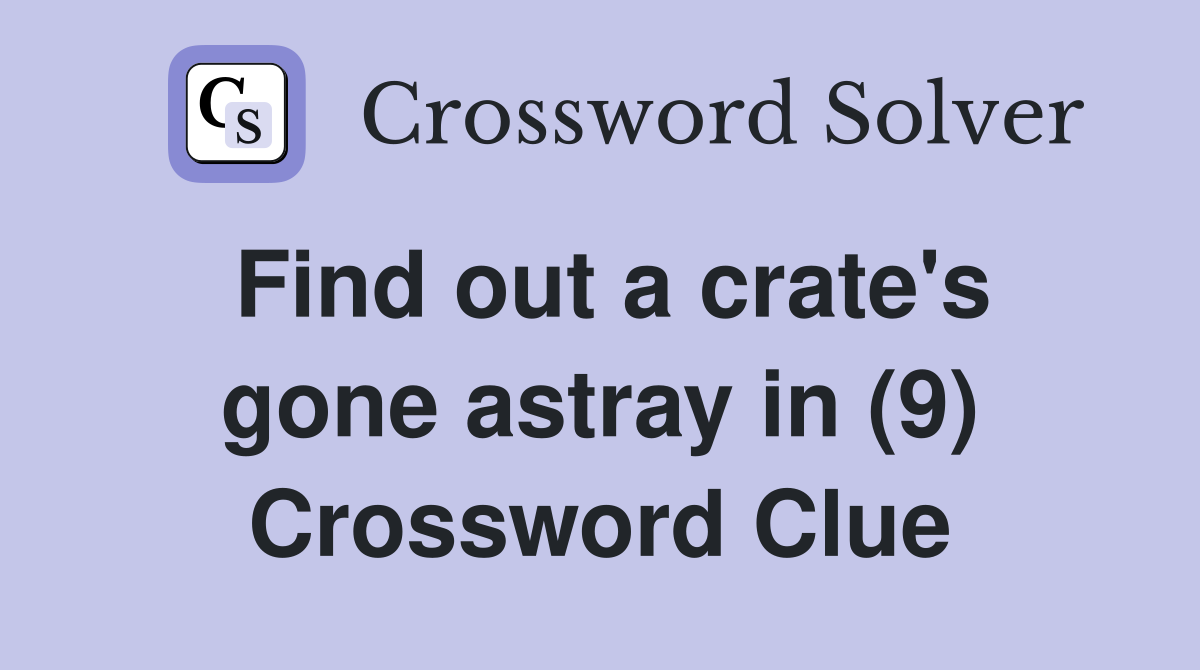 Find out a crate's gone astray in (9) Crossword Clue