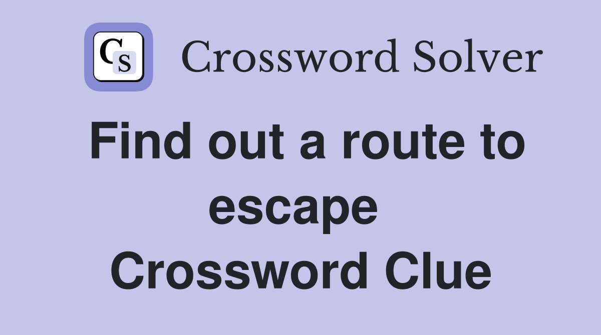Find out a route to escape  Crossword Clue