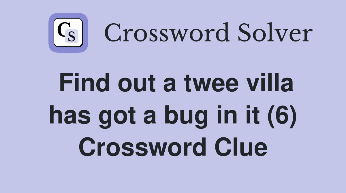 Find out a twee villa has got a bug in it (6) Crossword Clue