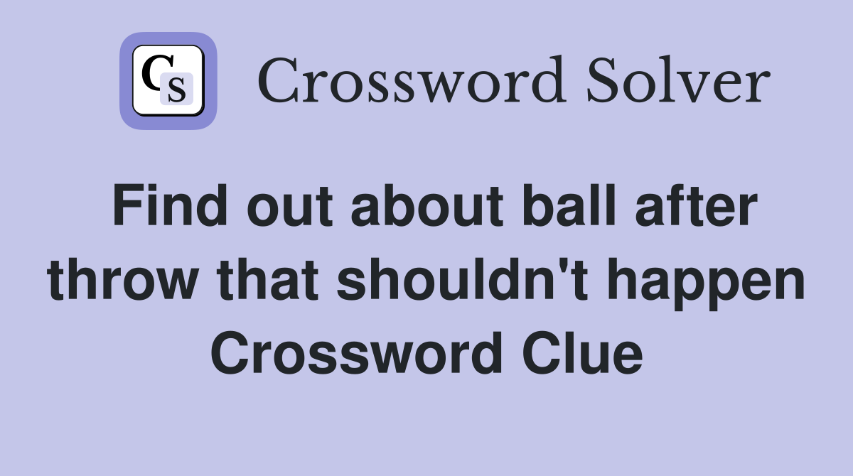 Find out about ball after throw that shouldn't happen Crossword Clue