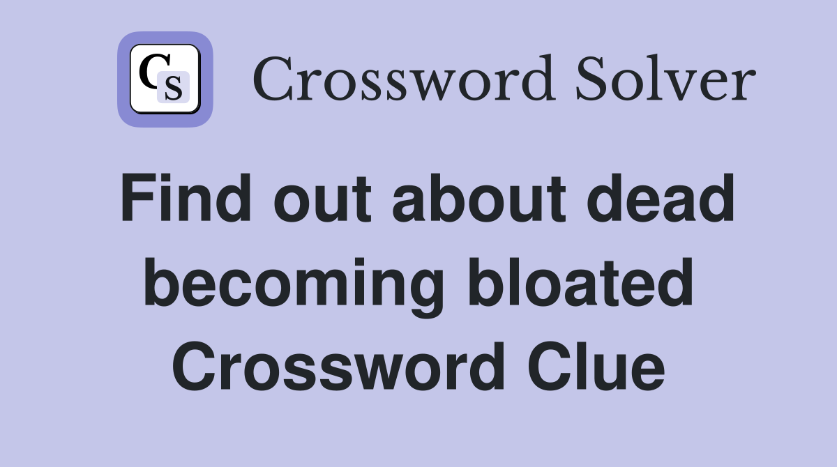Find out about dead becoming bloated Crossword Clue