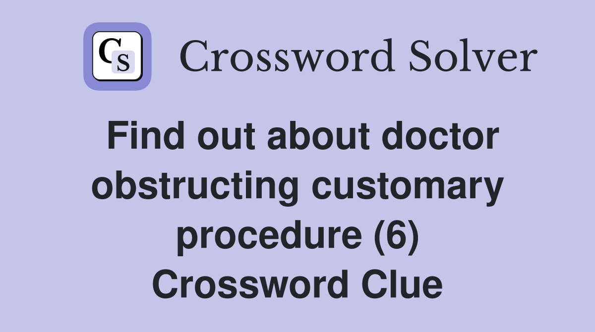 Find out about doctor obstructing customary procedure (6) Crossword Clue