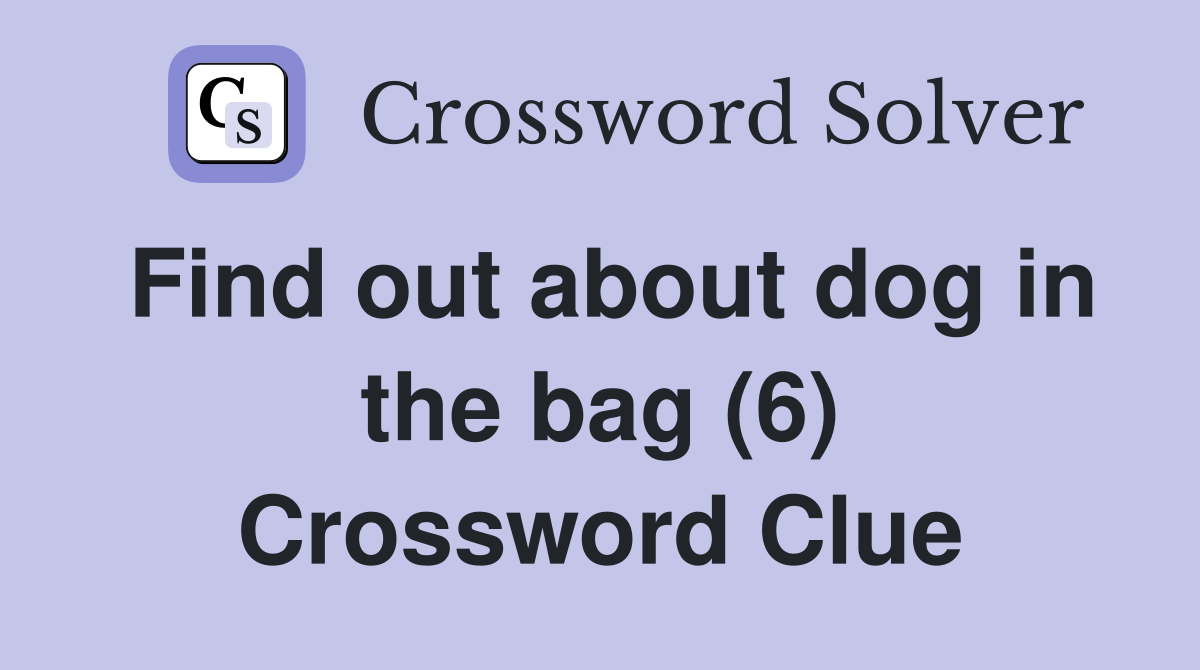Find out about dog in the bag (6) Crossword Clue