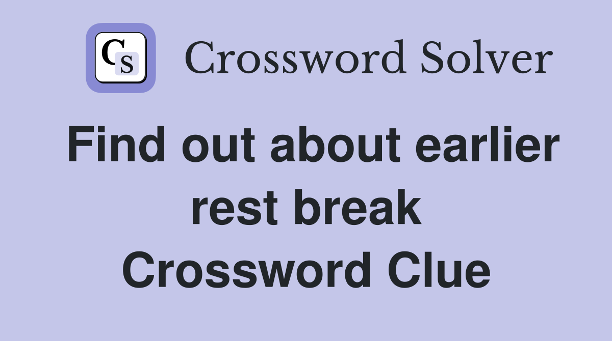 Find out about earlier rest break Crossword Clue