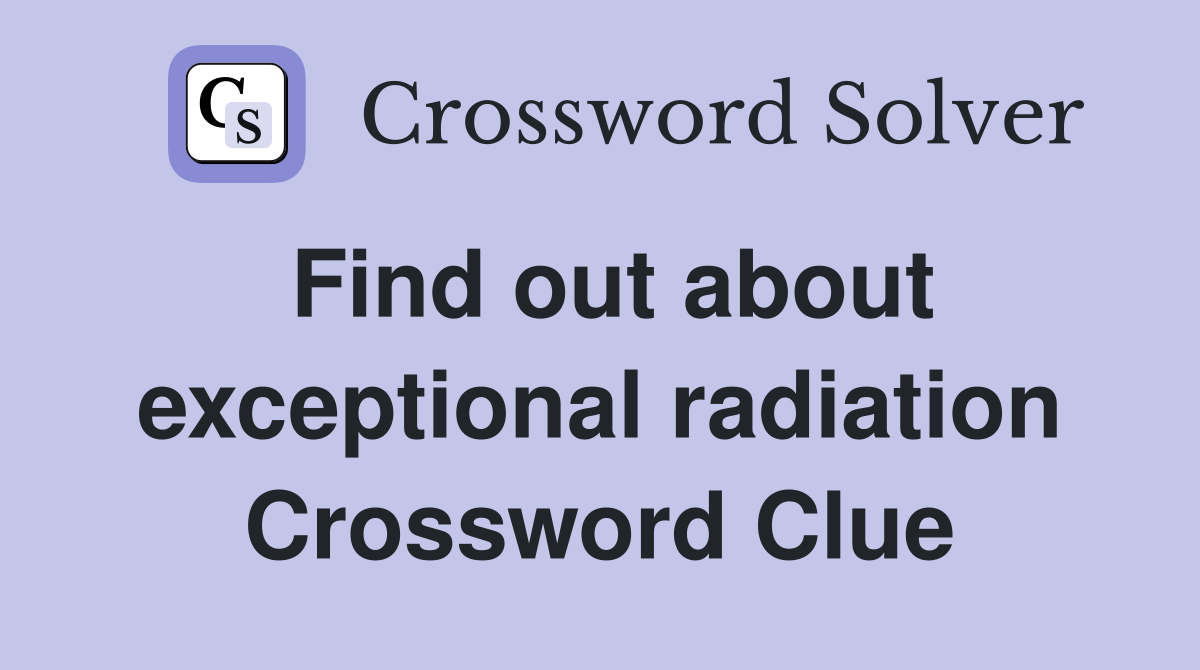 Find out about exceptional radiation Crossword Clue