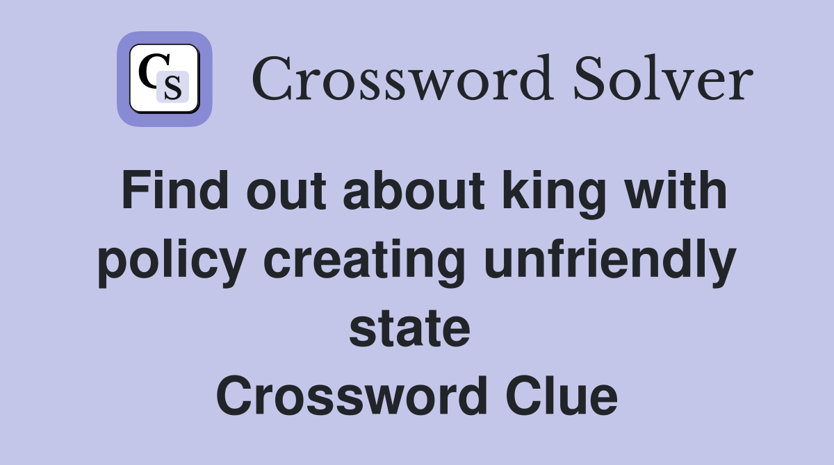 Find out about king with policy creating unfriendly state  Crossword Clue
