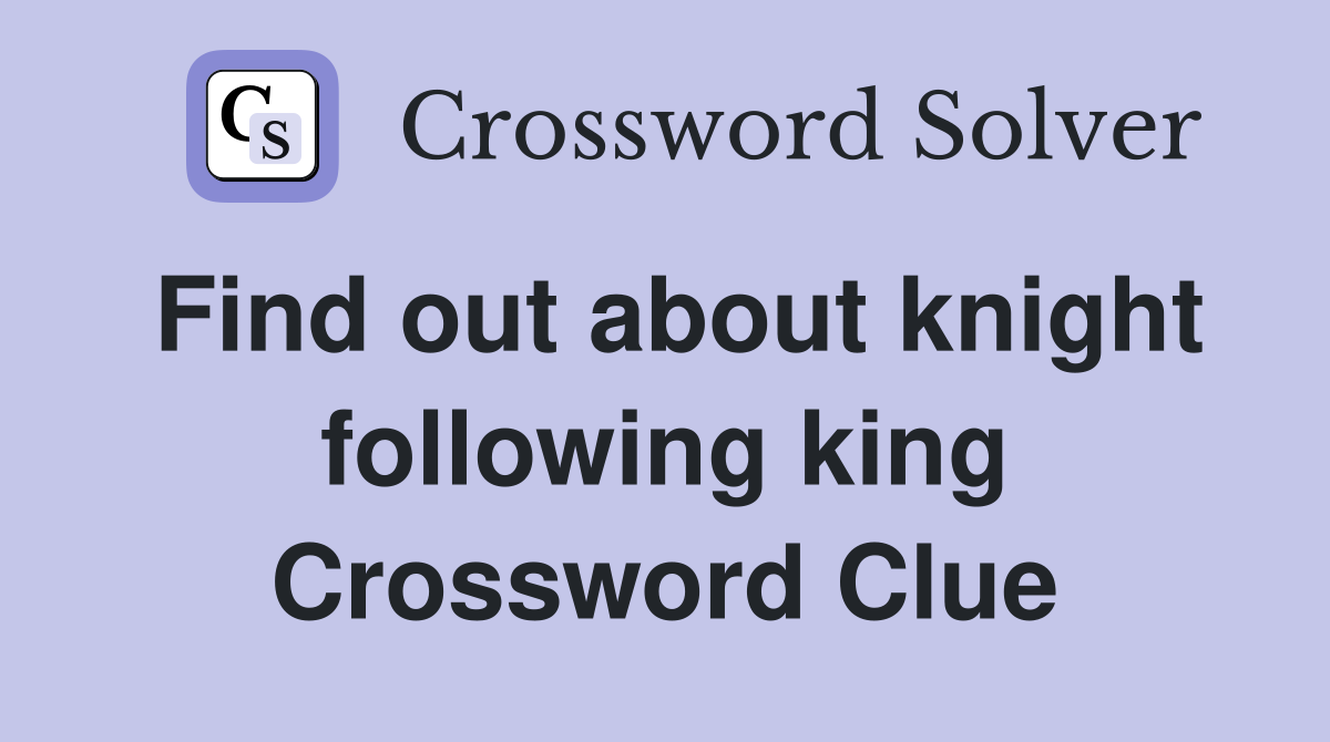 Find out about knight following king Crossword Clue