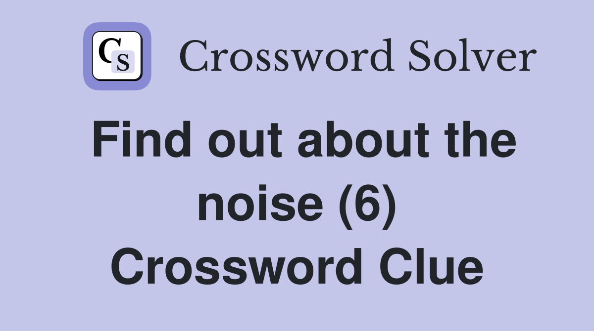 Find out about the noise (6) Crossword Clue