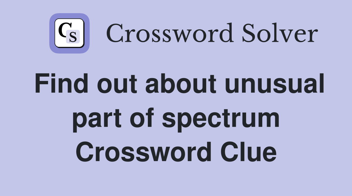 Find out about unusual part of spectrum Crossword Clue