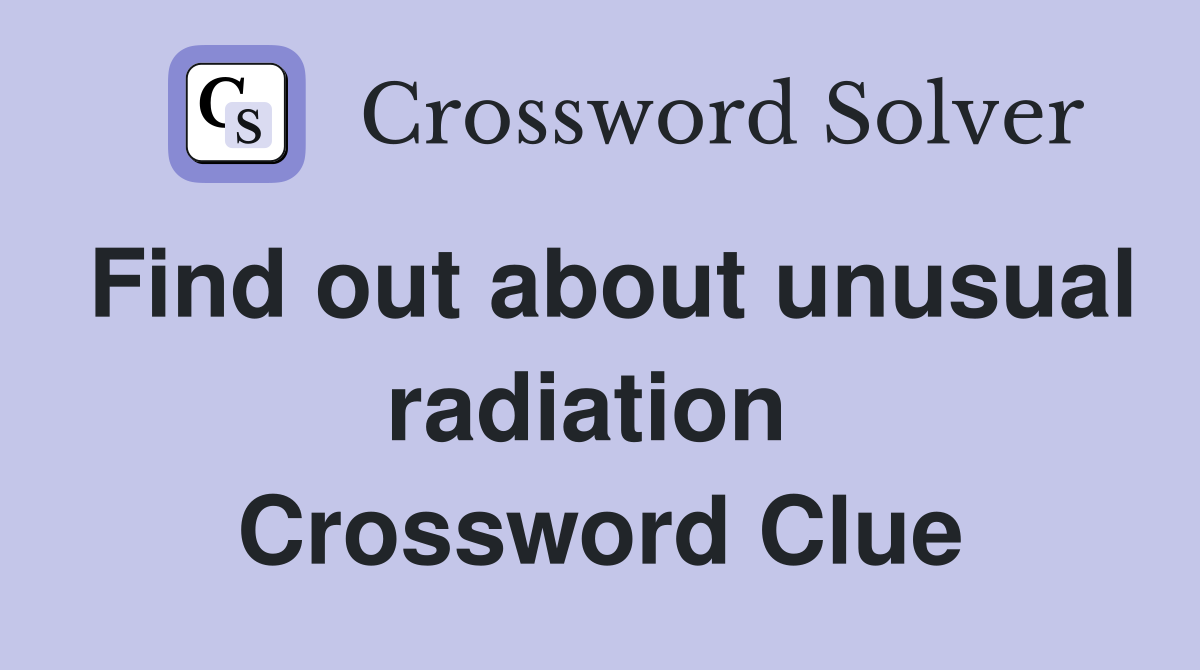 Find out about unusual radiation  Crossword Clue
