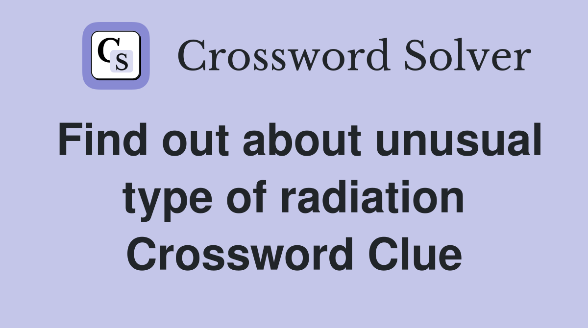 Find out about unusual type of radiation Crossword Clue