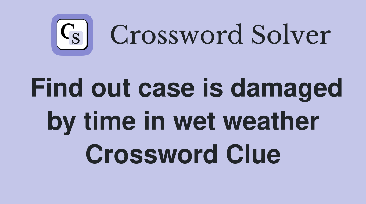 Find out case is damaged by time in wet weather Crossword Clue