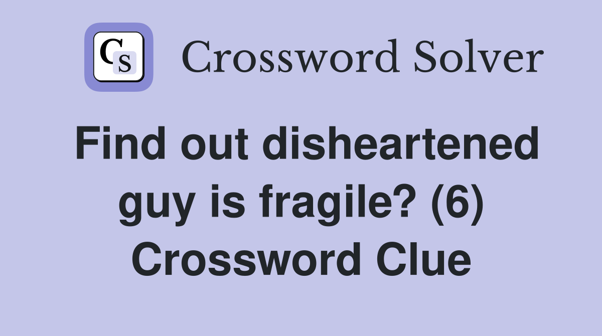 Find out disheartened guy is fragile? (6) Crossword Clue