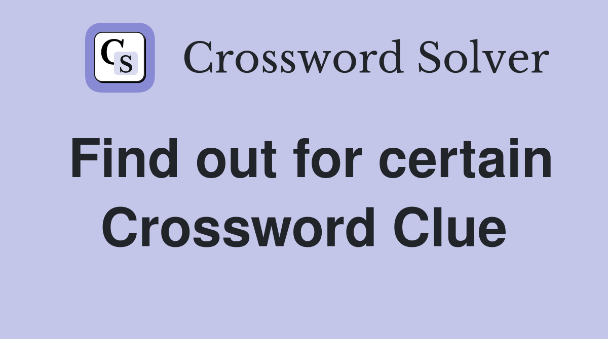 Find out for certain Crossword Clue