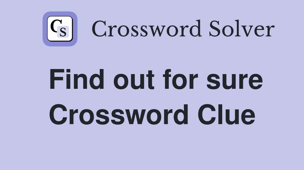 Find out for sure Crossword Clue