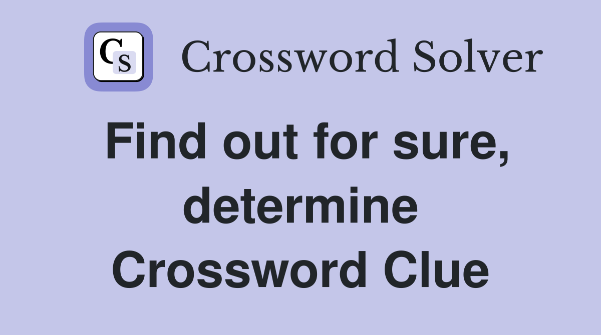 Find out for sure, determine Crossword Clue