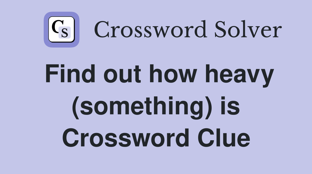Find out how heavy (something) is Crossword Clue