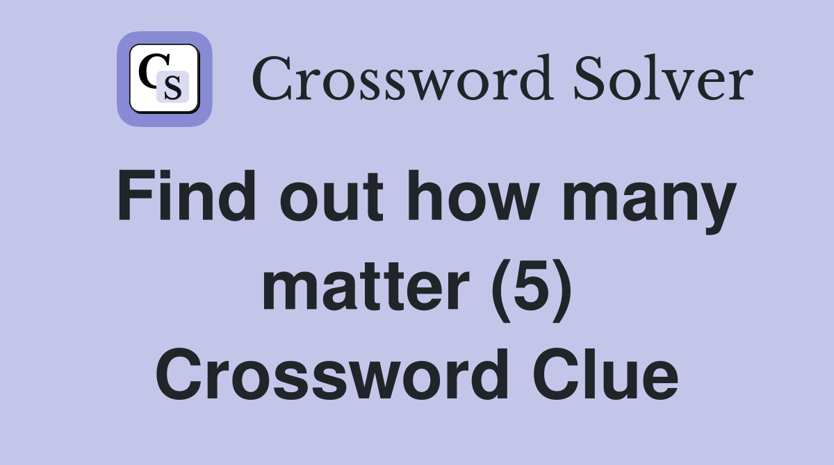 Find out how many matter (5) Crossword Clue