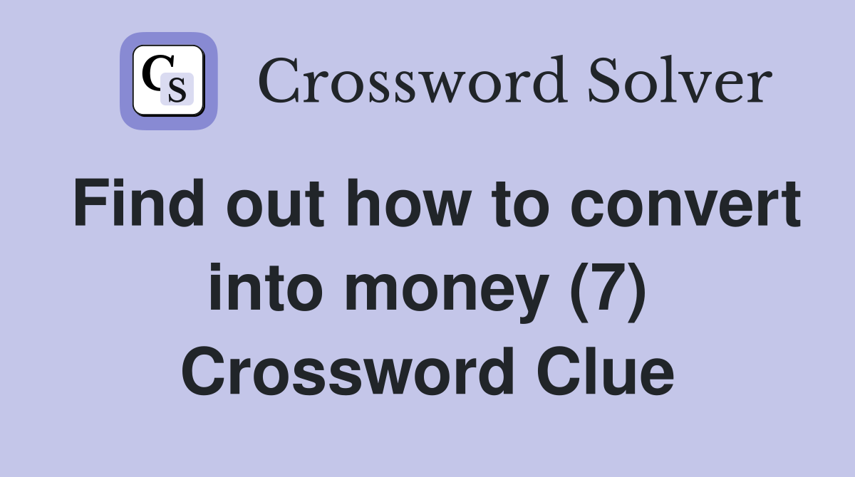 Find out how to convert into money (7) Crossword Clue