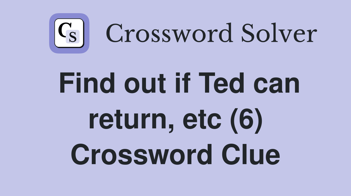 Find out if Ted can return, etc (6) Crossword Clue