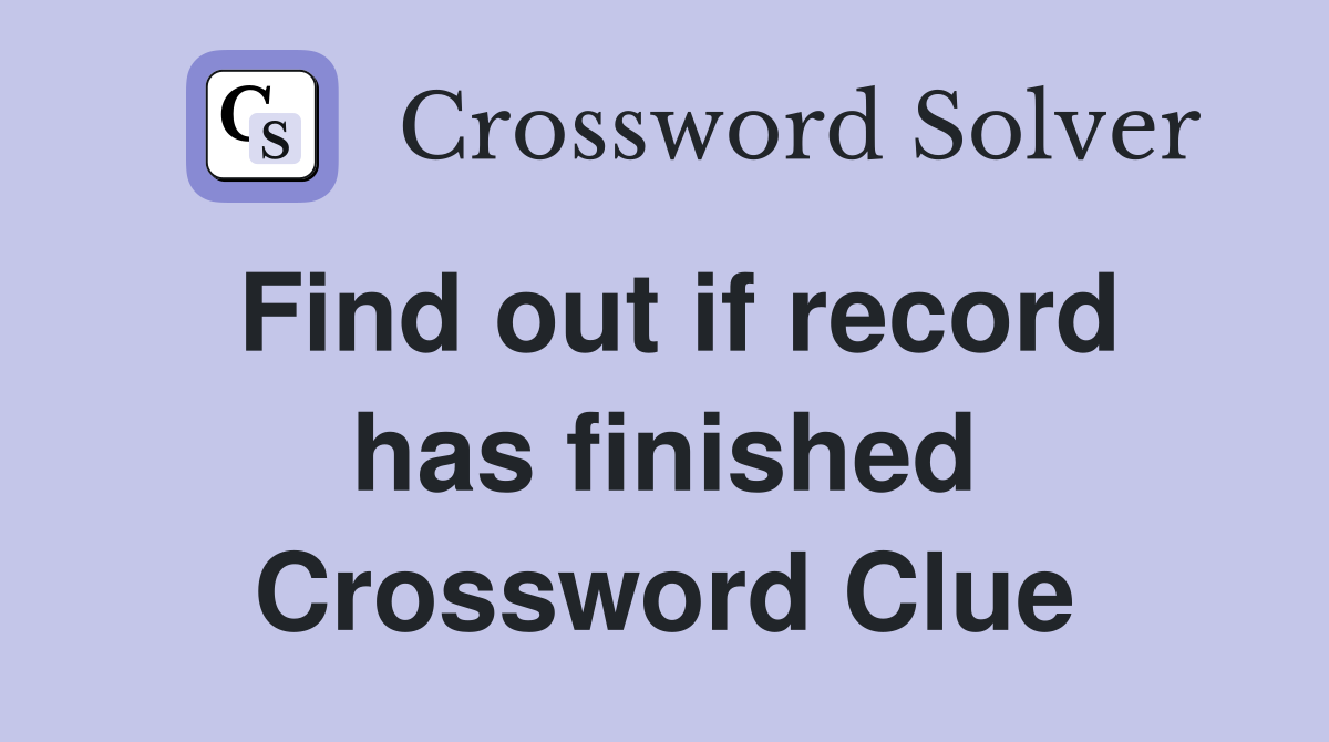 Find out if record has finished Crossword Clue