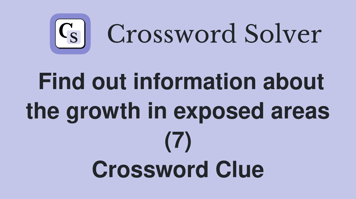 Find out information about the growth in exposed areas (7) Crossword Clue