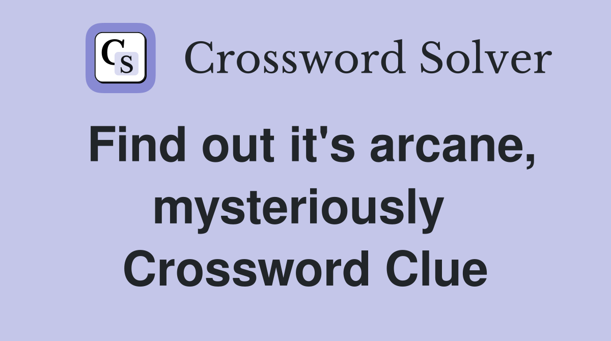 Find out it's arcane, mysteriously  Crossword Clue