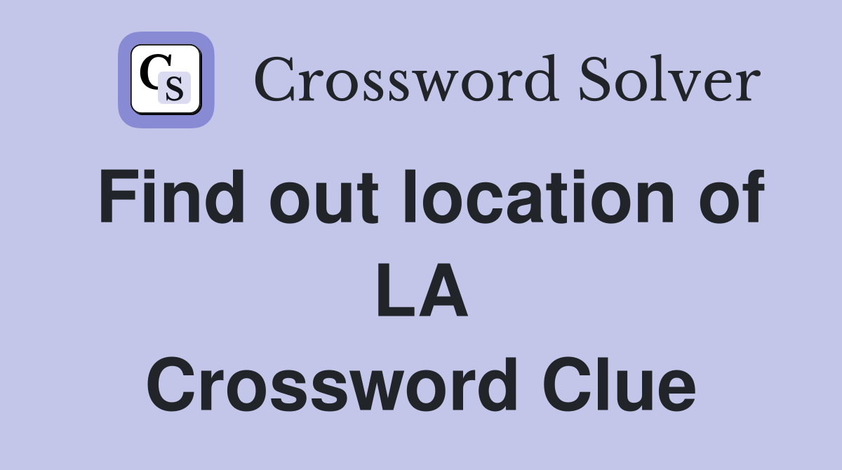 Find out location of LA Crossword Clue