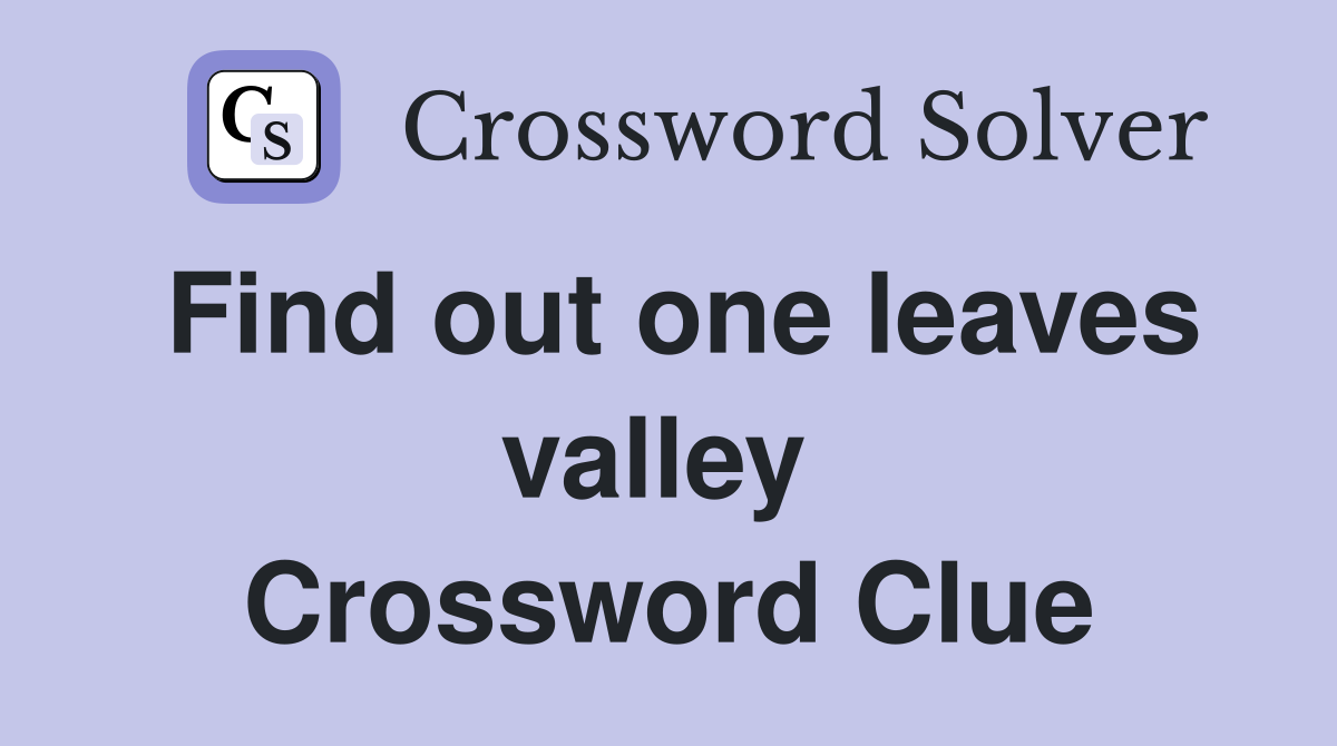 Find out one leaves valley  Crossword Clue